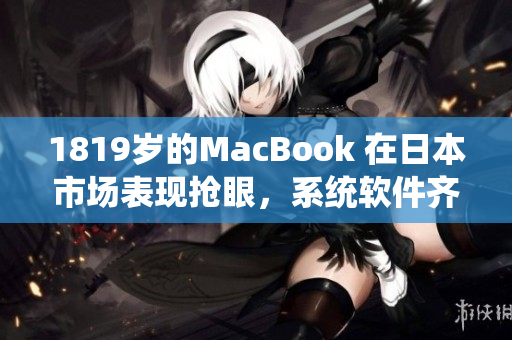 1819歲的MacBook 在日本市場表現(xiàn)搶眼，系統(tǒng)軟件齊全