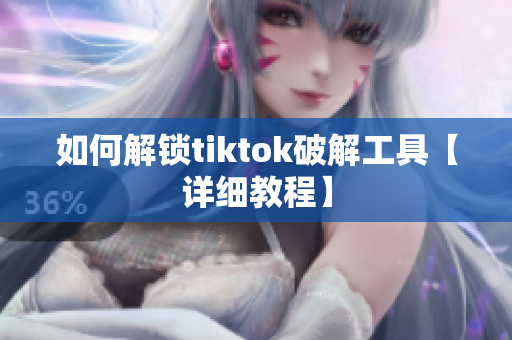 如何解鎖tiktok破解工具【詳細(xì)教程】