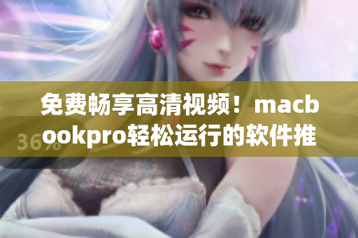 免費(fèi)暢享高清視頻！macbookpro輕松運(yùn)行的軟件推薦