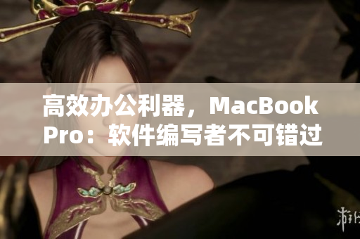 高效辦公利器，MacBook Pro：軟件編寫者不可錯過的理想之選