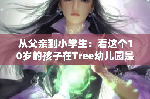 從父親到小學(xué)生：看這個(gè)10歲的孩子在Tree幼兒園是如何成長的