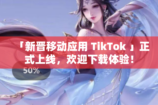 「新晉移動應(yīng)用 TikTok 」正式上線，歡迎下載體驗！