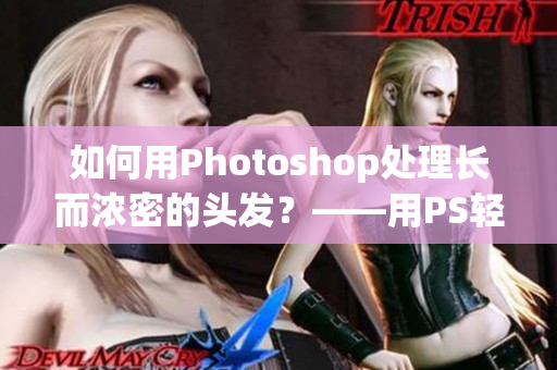 如何用Photoshop處理長(zhǎng)而濃密的頭發(fā)？——用PS輕松處理復(fù)雜的發(fā)型