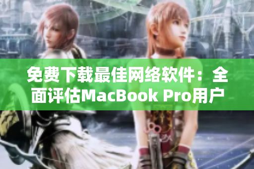 免費下載最佳網(wǎng)絡(luò)軟件：全面評估MacBook Pro用戶最愛的選項