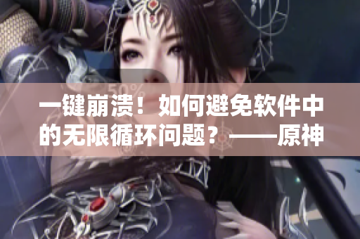 一鍵崩潰！如何避免軟件中的無限循環(huán)問題？——原神女角色引發(fā)的技術(shù)思考