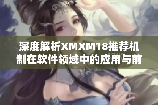 深度解析XMXM18推薦機制在軟件領域中的應用與前景