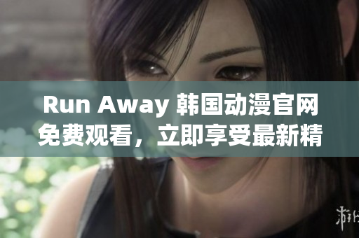 Run Away 韓國動漫官網(wǎng)免費觀看，立即享受最新精彩劇情！