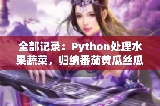 全部記錄：Python處理水果蔬菜，歸納番茄黃瓜絲瓜草莓秋葵等營(yíng)養(yǎng)大全