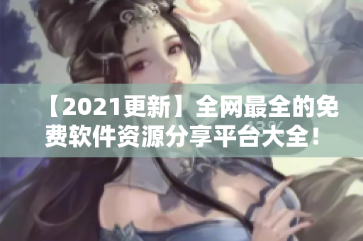 【2021更新】全網(wǎng)最全的免費軟件資源分享平臺大全！