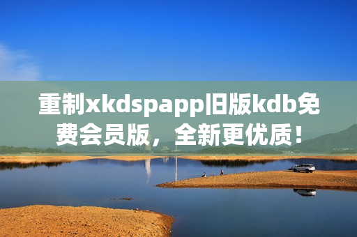 重制xkdspapp舊版kdb免費會員版，全新更優(yōu)質(zhì)！