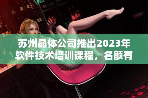 蘇州晶體公司推出2023年軟件技術(shù)培訓(xùn)課程，名額有限免費(fèi)報(bào)名