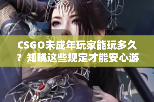 CSGO未成年玩家能玩多久？知曉這些規(guī)定才能安心游戲！