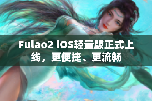 Fulao2 iOS輕量版正式上線，更便捷、更流暢