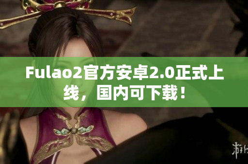 Fulao2官方安卓2.0正式上線，國內(nèi)可下載！