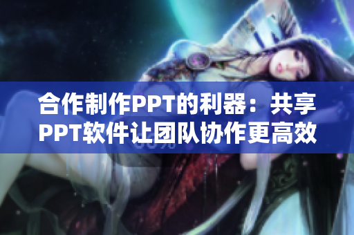 合作制作PPT的利器：共享PPT軟件讓團隊協(xié)作更高效