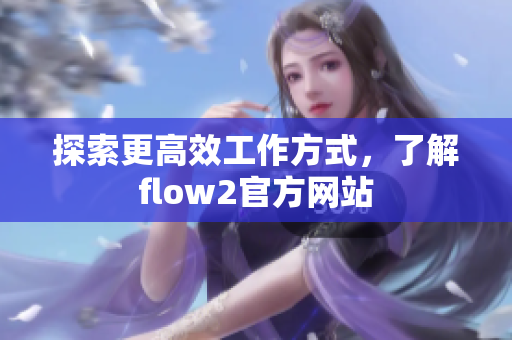 探索更高效工作方式，了解flow2官方網(wǎng)站