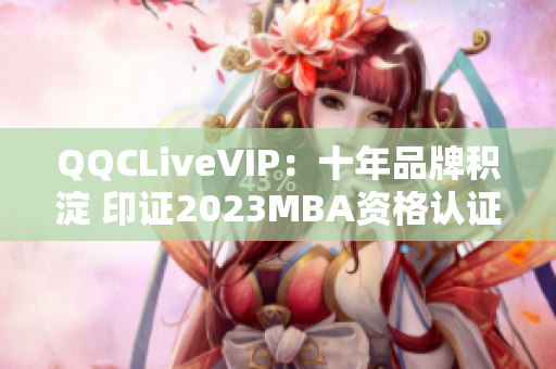 QQCLiveVIP：十年品牌積淀 印證2023MBA資格認證，余音不斷。