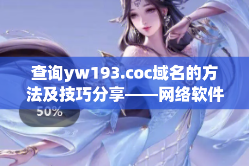 查詢yw193.coc域名的方法及技巧分享——網(wǎng)絡(luò)軟件編輯專注