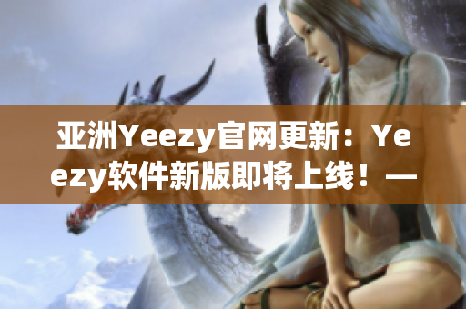 亞洲Yeezy官網(wǎng)更新：Yeezy軟件新版即將上線！——網(wǎng)絡(luò)軟件編輯報(bào)道