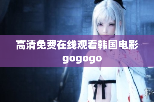 高清免費(fèi)在線觀看韓國(guó)電影　gogogo