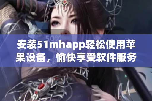 安裝51mhapp輕松使用蘋果設(shè)備，愉快享受軟件服務(wù)