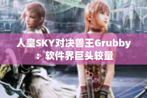 人皇SKY對決獸王Grubby：軟件界巨頭較量