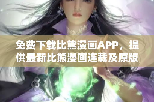 免費(fèi)下載比熊漫畫APP，提供最新比熊漫畫連載及原版資源