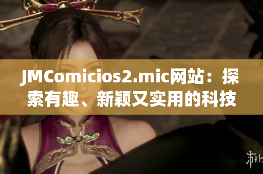 JMComicios2.mic網(wǎng)站：探索有趣、新穎又實(shí)用的科技產(chǎn)品