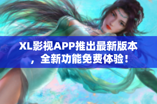 XL影視APP推出最新版本，全新功能免費(fèi)體驗(yàn)！