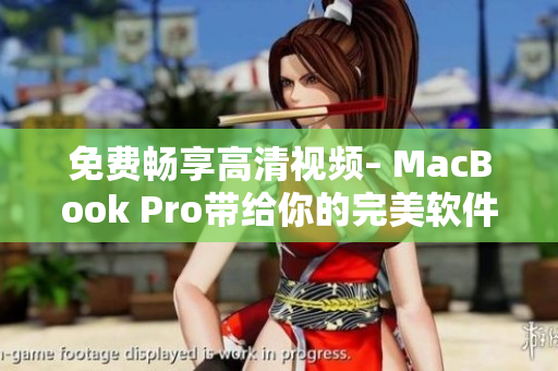 免費暢享高清視頻– MacBook Pro帶給你的完美軟件體驗