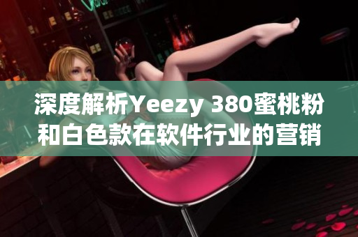 深度解析Yeezy 380蜜桃粉和白色款在軟件行業(yè)的營銷策略與成功案例