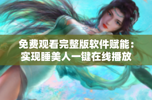 免費觀看完整版軟件賦能：實現(xiàn)睡美人一鍵在線播放