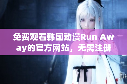 免費(fèi)觀看韓國動漫Run Away的官方網(wǎng)站，無需注冊，隨時隨地暢享精彩內(nèi)容