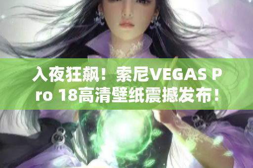 入夜狂飆！索尼VEGAS Pro 18高清壁紙震撼發(fā)布！