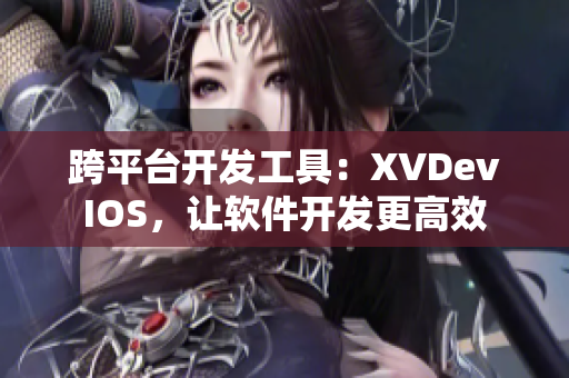 跨平臺(tái)開發(fā)工具：XVDevIOS，讓軟件開發(fā)更高效