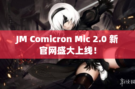 JM Comicron Mic 2.0 新官網(wǎng)盛大上線！