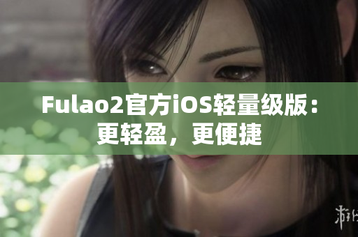 Fulao2官方iOS輕量級(jí)版：更輕盈，更便捷