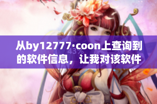 從by12777·coon上查詢到的軟件信息，讓我對(duì)該軟件有了更深入的了解