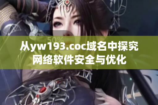 從yw193.coc域名中探究網(wǎng)絡(luò)軟件安全與優(yōu)化