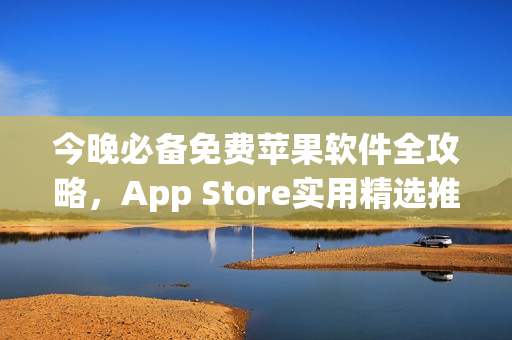 今晚必備免費蘋果軟件全攻略，App Store實用精選推薦