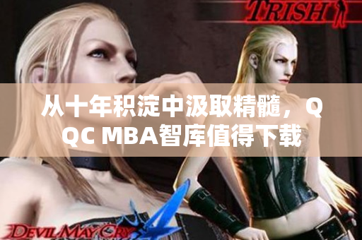 從十年積淀中汲取精髓，QQC MBA智庫值得下載