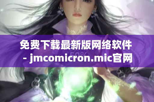 免費下載最新版網(wǎng)絡(luò)軟件 - jmcomicron.mic官網(wǎng)