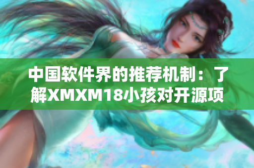 中國軟件界的推薦機制：了解XMXM18小孩對開源項目的重要影響和優(yōu)勢