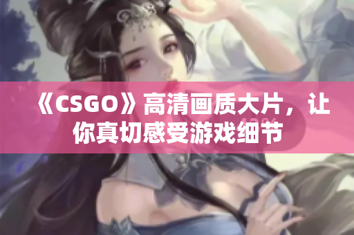 《CSGO》高清畫質(zhì)大片，讓你真切感受游戲細(xì)節(jié)