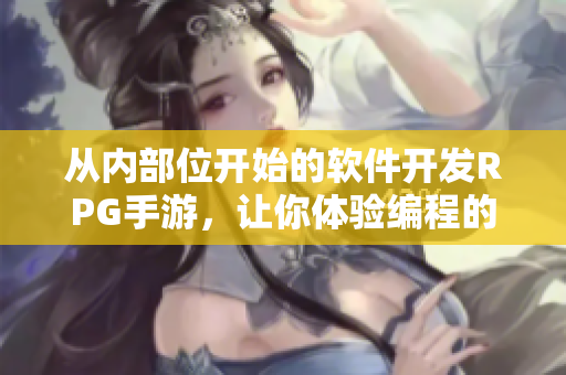 從內(nèi)部位開始的軟件開發(fā)RPG手游，讓你體驗編程的魅力！