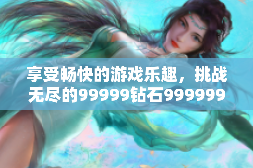 享受暢快的游戲樂趣，挑戰(zhàn)無盡的99999鉆石999999金幣！【推薦】