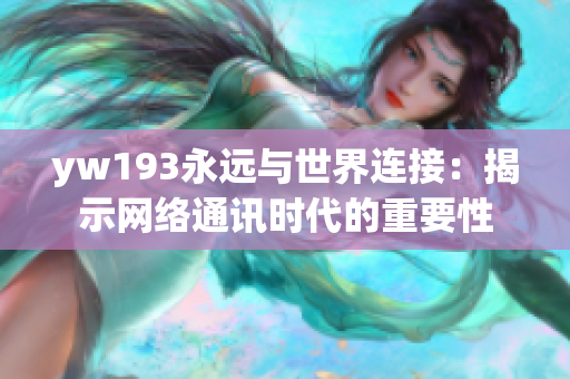 yw193永遠與世界連接：揭示網(wǎng)絡通訊時代的重要性