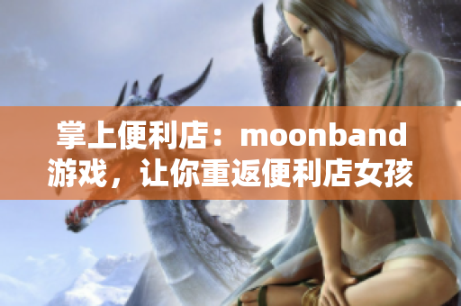 掌上便利店：moonband游戲，讓你重返便利店女孩的自由冒險(xiǎn)