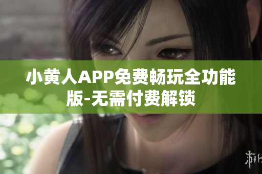 小黃人APP免費暢玩全功能版-無需付費解鎖