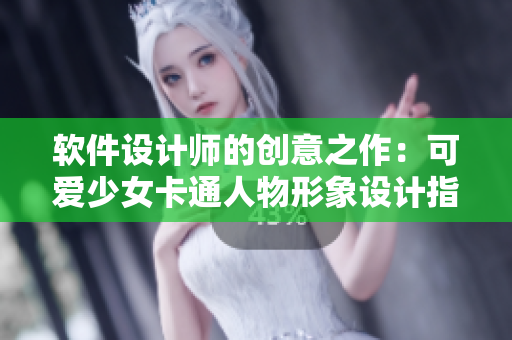 軟件設計師的創(chuàng)意之作：可愛少女卡通人物形象設計指南